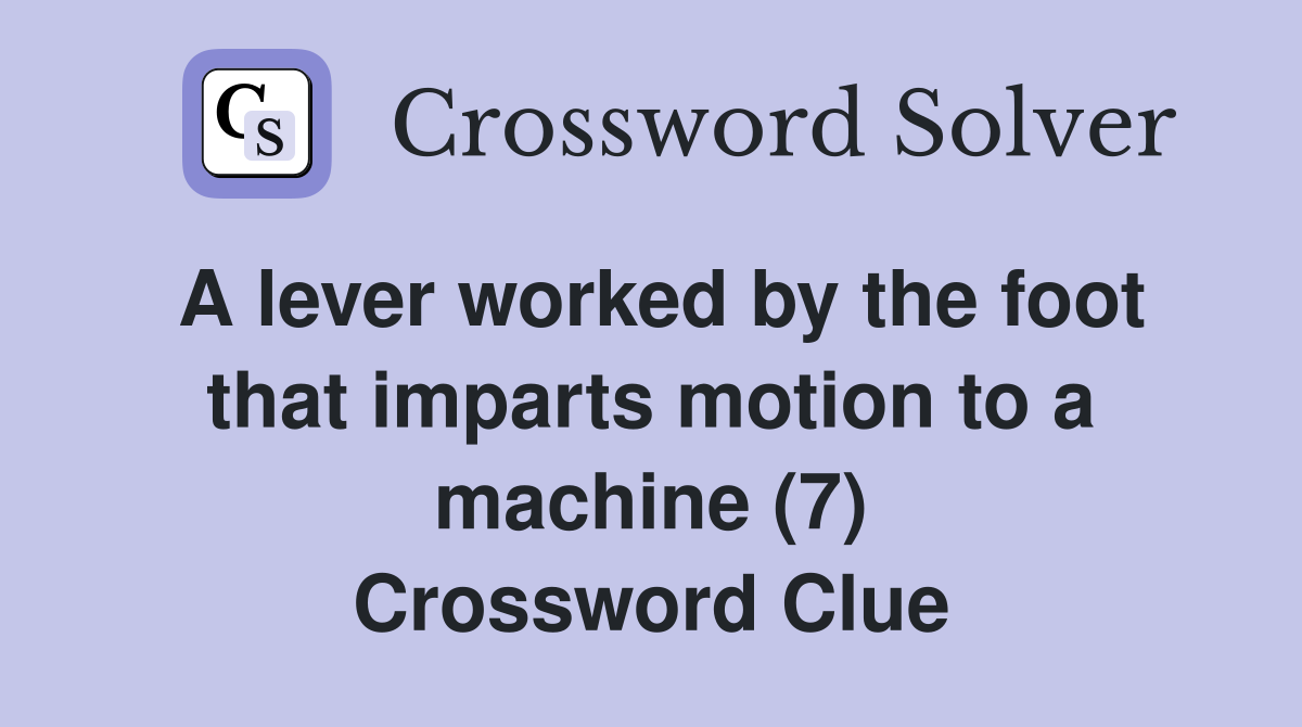 A lever worked by the foot that imparts motion to a machine (7) Crossword Clue Answers